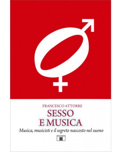 Attorre, F. - Sesso e musica. Musica, musicisti e il segreto nascosto nel suono