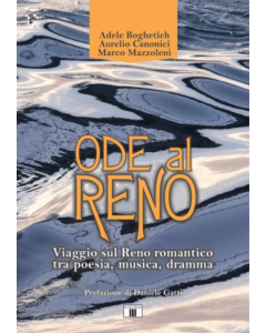 Boghetich, A., Canonici, A., Mazzoleni, M. - Ode al Reno, viaggio sul Reno romantico tra poesia, musica, dramma.