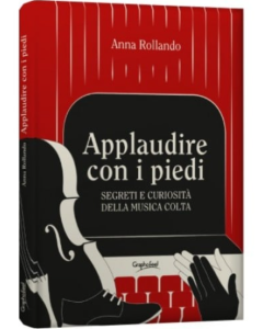 Rollando, A. - Applaudire con i piedi, segreti e curiosità della musica colta