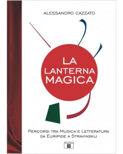 Cazzato, A. - La lanterna magica. Percorsi tra Musica e Letteratura da Euripide a Stravinskij