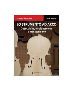 Delfi Merlo - Lo strumento ad arco. Costruzione, funzionamento e manutenzione (Volontè, collana Il ferro e l'anima)