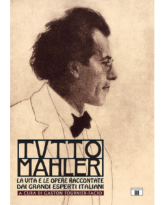 Fournier-Facio, G. - Tutto Mahler, La vita e le opere raccontate dai grandi esperti italiani