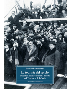 Balestrazzi, M. - La tournée del secolo. Toscanini e la straordinaria nascita dell’Orchestra della Scala