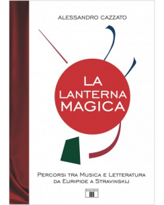 Cazzato, A. - La lanterna magica. Percorsi tra Musica e Letteratura da Euripide a Stravinskij
